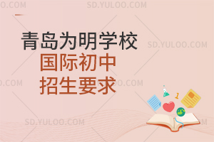 青岛为明学校国际初中招生要求是什么?