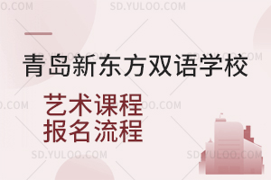 青岛新东方双语学校艺术课程报名流程是怎样的？