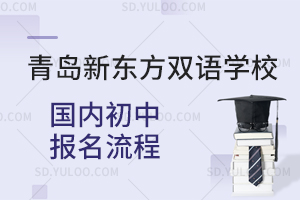 青岛新东方双语学校国内初中报名流程是怎样的？