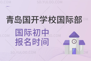 青岛国开学校国际部国际初中报名时间是什么时候？