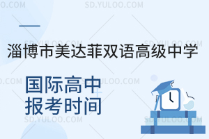 淄博市美达菲双语高级中学国际高中报考时间是什么时候？