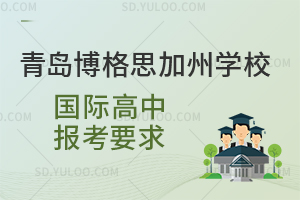 青岛博格思加州学校国际高中报考要求是怎样的？