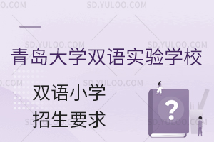 青岛大学双语实验学校国内小学招生要求是什么？