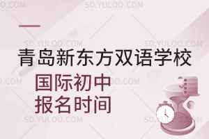 青岛新东方双语学校国际初中报名时间是什么时候？