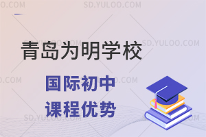青岛为明学校国际初中课程优势是什么?