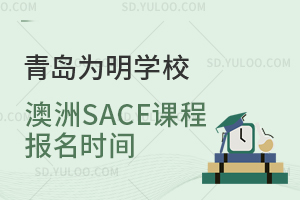 青岛为明学校澳洲SACE课程报名时间是什么时候？