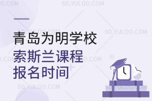 青岛为明学校索斯兰课程报名时间是什么时候？