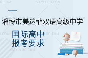 淄博市美达菲双语高级中学国际高中报考要求是怎样的？
