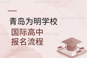 青岛为明学校国际高中报名流程是怎样的？