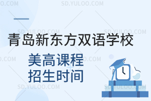青岛新东方双语学校美高课程招生时间是什么时候？