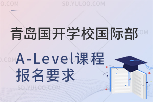 青岛国开学校国际部A-Level课程报名要求是什么？