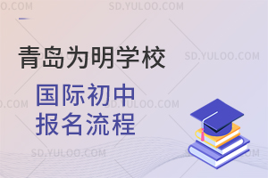 青岛为明学校国际初中报名流程是怎样的？