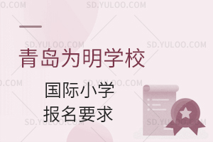 青岛为明学校国际小学报名要求是什么?