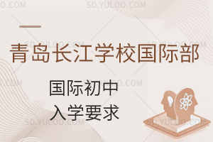 青岛长江学校国际初中入学要求是什么？