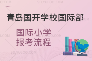 青岛国开学校国际部国际小学报考流程是怎样的？