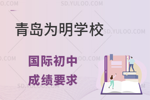 青岛为明学校国际初中对学校成绩有哪些要求?