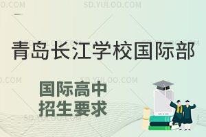 青岛长江学校国际部国际高中招生要求有哪些？