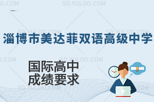淄博市美达菲双语高级中学国际高中对学生成绩有什么要求?