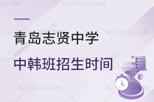 青岛志贤中学中韩班招生时间是什么时候？