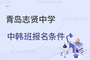 青岛志贤中学中韩班报名条件是怎样的？