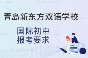 青岛新东方双语学校国际初中报考要求是什么？