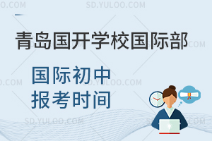 青岛国开学校国际部国际初中报考时间是什么时候？
