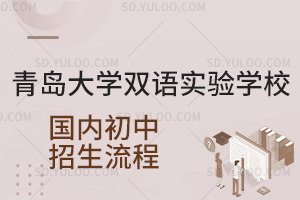 青岛大学双语实验学校国内初中招生流程是怎样的？