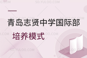 青岛志贤中学国际部培养模式是怎样的？