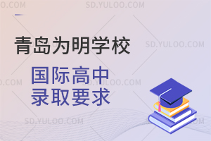青岛为明学校国际高中录取要求是怎样的？