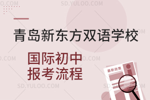 青岛新东方双语学校国际初中报考流程是怎样的？