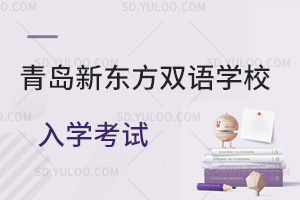 青岛新东方双语学校入学考试是怎样的？