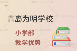 青岛为明学校国内小学教学优势是什么?