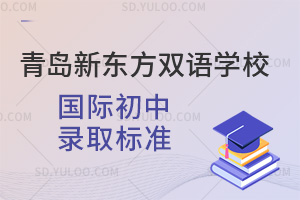 青岛新东方双语学校国际初中录取标准是怎样的？