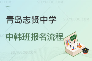 青岛志贤中学中韩班报名流程是怎样的？