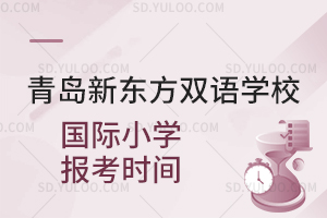 青岛新东方双语学校国际小学报考时间