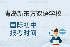 青岛新东方双语学校国际初中报考时间