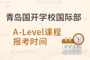 青岛国开学校国际部A-Level课程报考时间