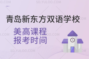 青岛新东方双语学校美高课程报考时间