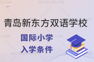 青岛新东方双语学校国际小学入学条件有哪些？