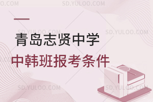 青岛志贤中学中韩班报考条件