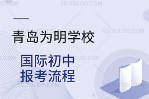 青岛为明学校国际初中报考流程