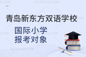 青岛新东方双语学校国际小学报考对象