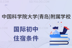 中国科学院大学(青岛)附属学校国际初中住宿条件怎么样?