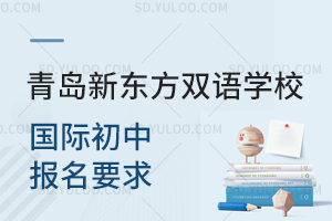 青岛新东方双语学校国际初中报名要求