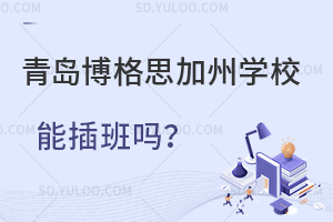 青岛博格思加州学校能插班吗？
