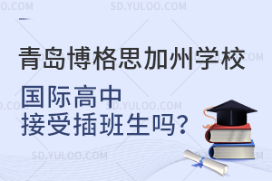青岛博格思加州学校国际高中接受插班生吗？
