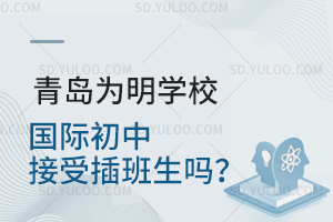 青岛为明学校国际初中接受插班生吗？