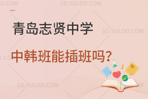 青岛志贤中学中韩班能插班吗？