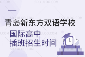 青岛新东方双语学校国际高中插班招生时间
