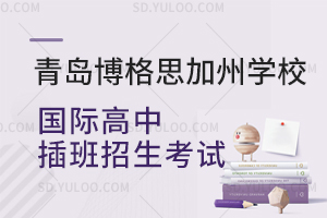 青岛博格思加州学校国际高中插班招生考试